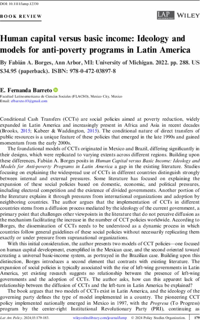 Human capital versus basic income: Ideology and models for anti-poverty programs in Latin America By 
 Fabián A. Borges, 
Ann Arbor, MI: 
University of Michigan. 
 2022. pp. 
 288. US$34.95 (paperback). ISBN: 978-0-472-03897-8