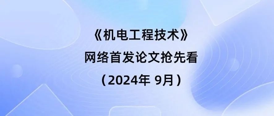 《机电工程技术》网络首发论文抢先看（2024年9月14日）