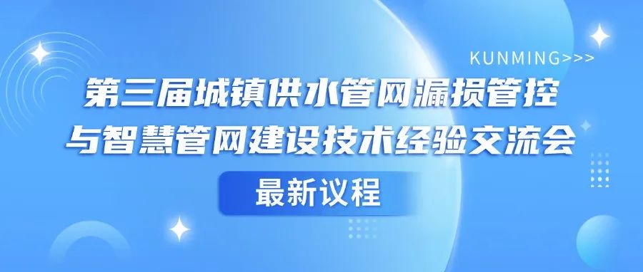 最新议程 | 第三届城镇供水管网漏损管控与智慧管网建设技术经验交流会