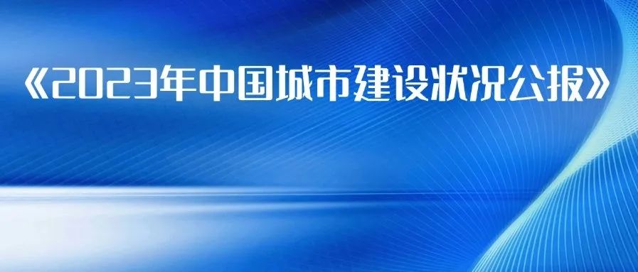 给水排水 |重磅！住建部发布《2023年中国城市建设状况公报》