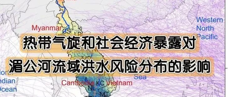 文献分享 | Commun. Earth Environ：热带气旋和社会经济暴露对湄公河流域洪水风险分布的影响