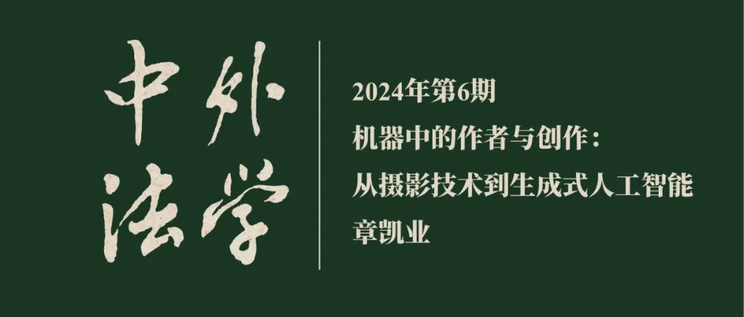 章凯业：机器中的作者与创作：从摄影技术到生成式人工智能  ▏《中外法学》2024年第6期