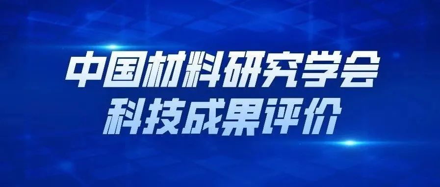 欢迎申报中国材料研究学会科技成果评价