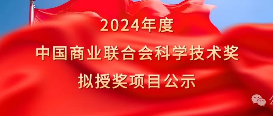 祝贺食品领域6人、120个项目荣获“2024年度中国商业联合会科学技术奖”！