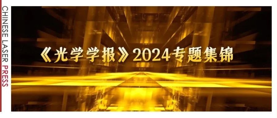 智能光学、量子光学、光芯片、光电融合、光场调控、微纳光学……2024年特色专题大集合！