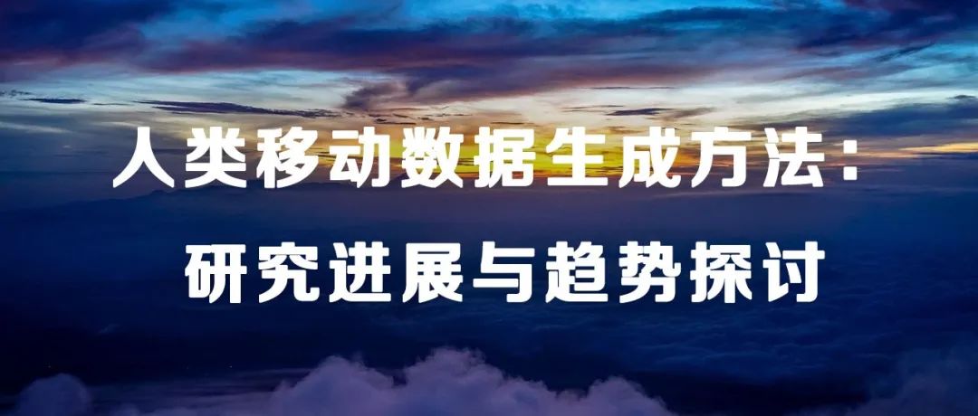主播说地球信息 | 人类移动数据生成方法：研究进展与趋势探讨