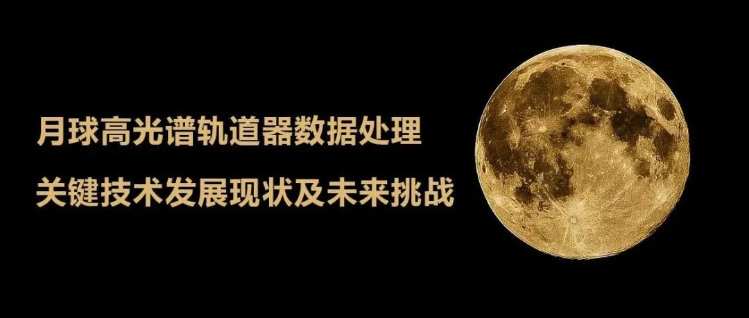 月球高光谱轨道器数据处理关键技术发展现状及未来挑战
