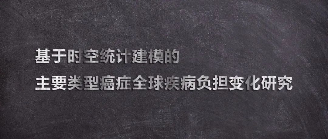 主播说地球信息 | 基于时空统计建模的主要类型癌症全球疾病负担变化研究