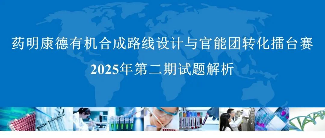 药明康德｜2025年有机合成路线设计与官能团转化擂台赛（2）｜试题解析