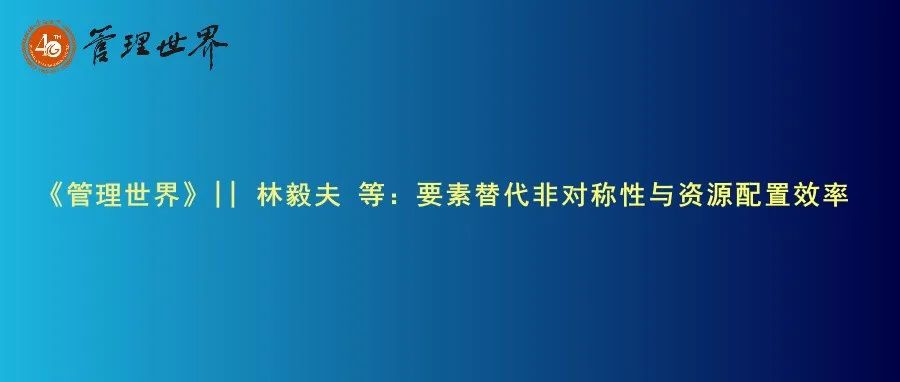《管理世界》|| 林毅夫 等：要素替代非对称性与资源配置效率