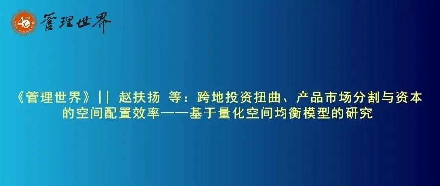 《管理世界》|| 赵扶扬 等：跨地投资扭曲、产品市场分割与资本的空间配置效率——基于量化空间均衡模型的研究