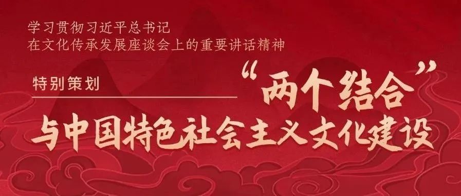 特别策划｜“两个结合”与中国特色社会主义文化建设