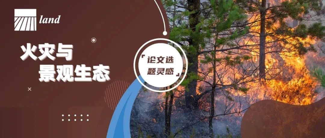 论文选题灵感：“火灾与景观生态”研究方向 | MDPI Land