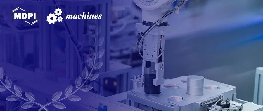Machines 最佳论文奖评选结果出炉 | MDPI Award