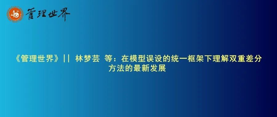 《管理世界》|| 林梦芸 等：在模型误设的统一框架下理解双重差分方法的最新发展