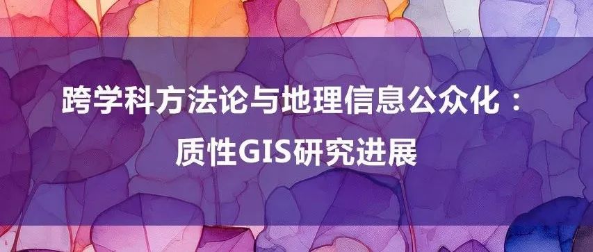 主播说地球信息 | 跨学科方法论与地理信息公众化：质性GIS研究进展