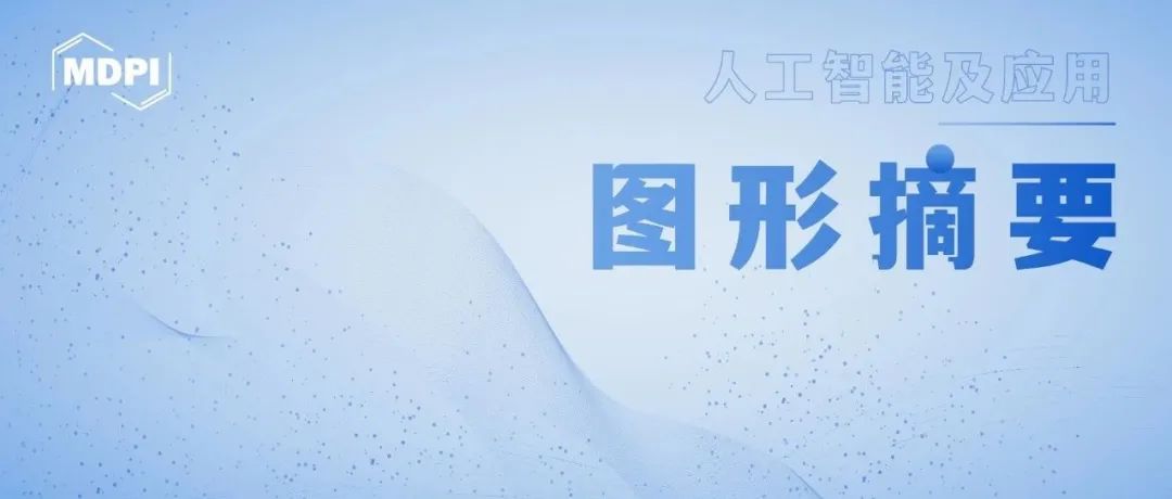 “人工智能及应用”方向图形摘要欣赏 | MDPI 图·摘