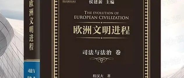 刘吉涛 丨欧洲法治文明的特质与机理探幽——《欧洲文明进程·司法与法治卷》的理论贡献