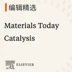 编辑精选｜Materials Today Catalysis邀您阅读精彩文章，探索催化科学领域前沿成果！