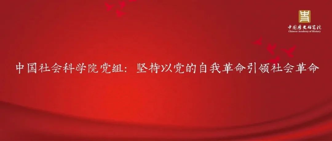 中国社会科学院党组：坚持以党的自我革命引领社会革命