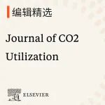 编辑精选｜Journal of CO2 Utilization邀您一同推动二氧化碳利用新发展——从建材与生物反应器到更广阔的领域