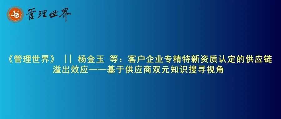 《管理世界》|| 杨金玉 等：客户企业专精特新资质认定的供应链溢出效应——基于供应商双元知识搜寻视角