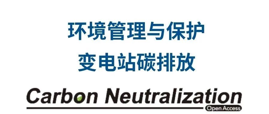 国网江苏电科院 张晓琴、肖鹏等CN碳中和：电力系统全生命周期碳排放核算——典型500 kV变电站的研究