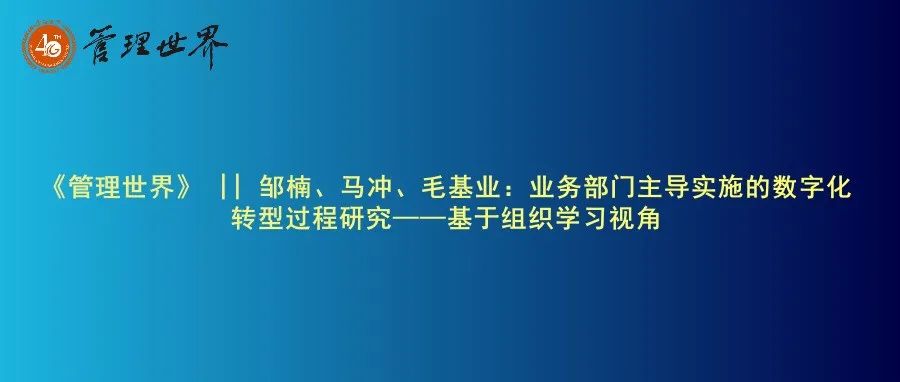 《管理世界》|| 邹楠、马冲、毛基业：业务部门主导实施的数字化转型过程研究——基于组织学习视角