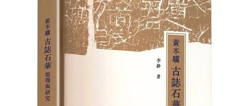 【新书】李静《黄本骥〈古志石华〉整理与研究》（第949期）