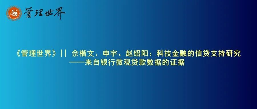 《管理世界》|| 佘楷文、申宇、赵绍阳：科技金融的信贷支持研究——来自银行微观贷款数据的证据