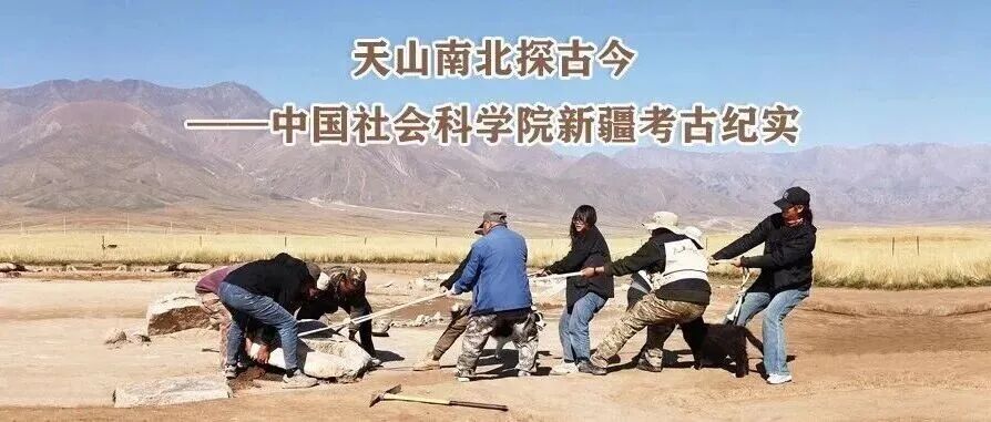 天山南北探古今——中国社会科学院新疆考古纪实