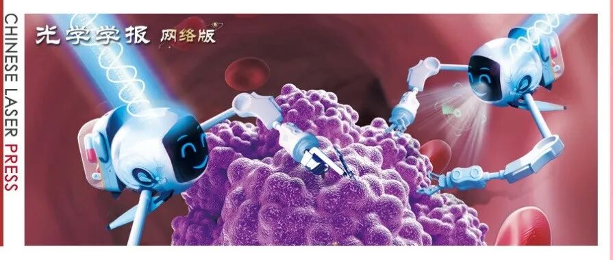 《光学学报(网络版)》暨南大学广东省纳米光学操控重点实验室专辑：光控微纳机器人引领精准“智“疗新时代