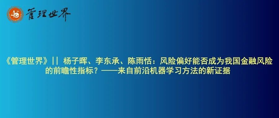《管理世界》|| 杨子晖、李东承、陈雨恬：风险偏好能否成为我国金融风险的前瞻性指标？——来自前沿机器学习方法的新证据