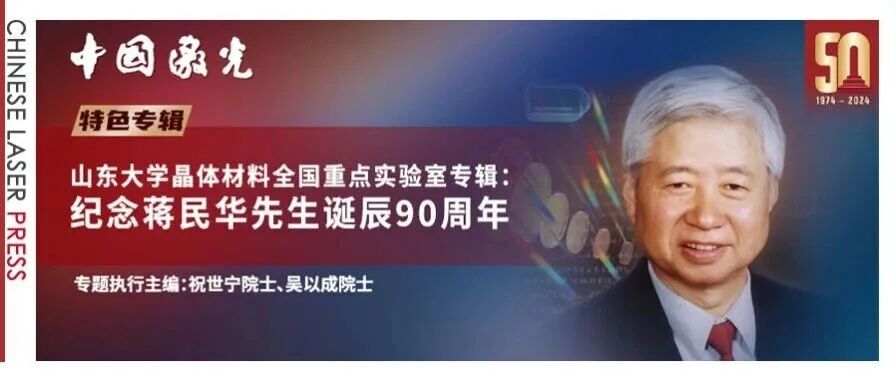 继承与守望！《中国激光》与山东大学晶体材料全国重点实验室联合出版“纪念蒋民华先生诞辰90周年”特别专辑