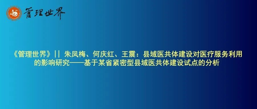 《管理世界》|| 朱凤梅、何庆红、王震：县域医共体建设对医疗服务利用的影响研究——基于某省紧密型县域医共体建设试点的分析