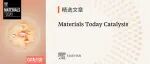 精选文章｜Materials Today Catalysis最新一期正式上线，邀您探索材料催化领域前沿成果