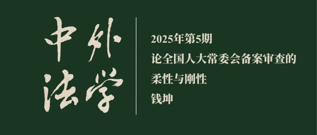 钱坤：论全国人大常委会备案审查的柔性与刚性  ▏《中外法学》2025年第5期