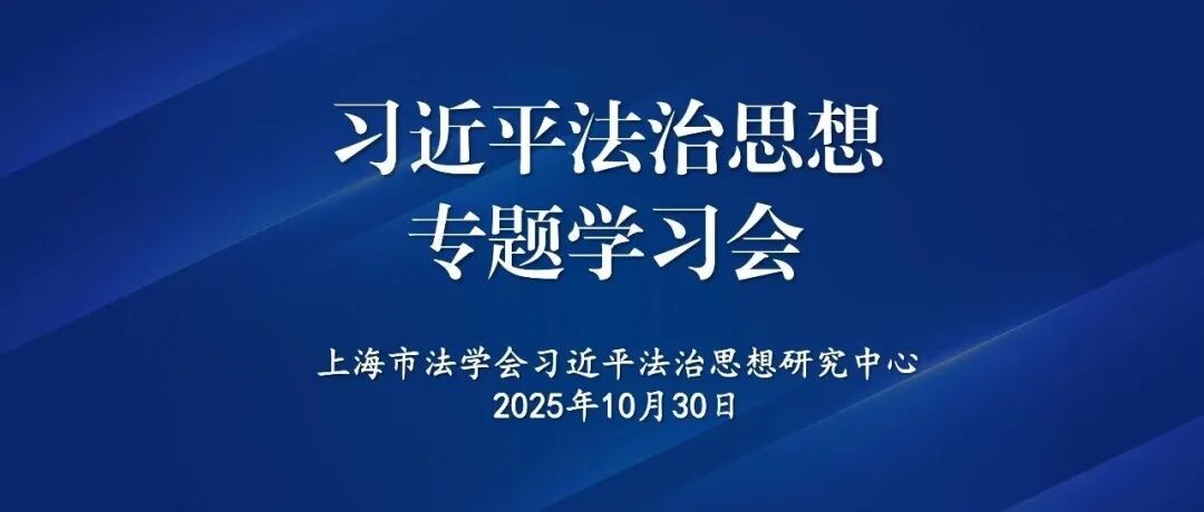 上海市法学会习近平法治思想研究中心举办“习近平法治思想专题学习会”