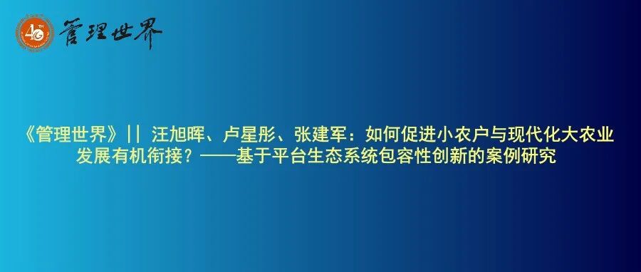 《管理世界》|| 汪旭晖、卢星彤、张建军：如何促进小农户与现代化大农业发展有机衔接？——基于平台生态系统包容性创新的案例研究