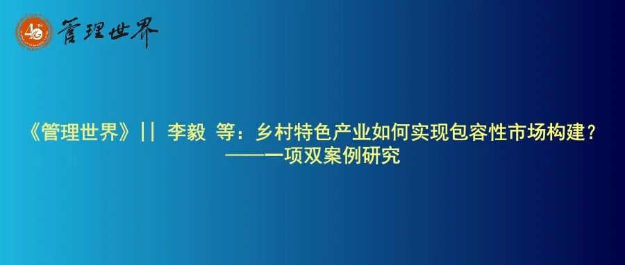 《管理世界》|| 李毅 等：乡村特色产业如何实现包容性市场构建？——一项双案例研究