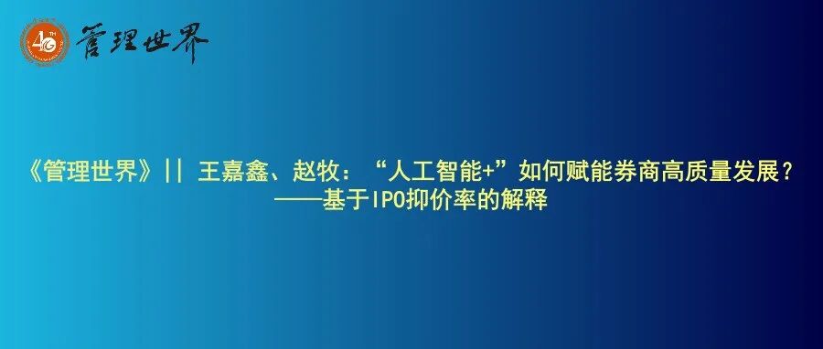 《管理世界》|| 王嘉鑫、赵牧：“人工智能+”如何赋能券商高质量发展？——基于IPO抑价率的解释