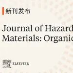 新刊发布 | Journal of Hazardous Materials: Organics 现已正式上线，欢迎赐稿！