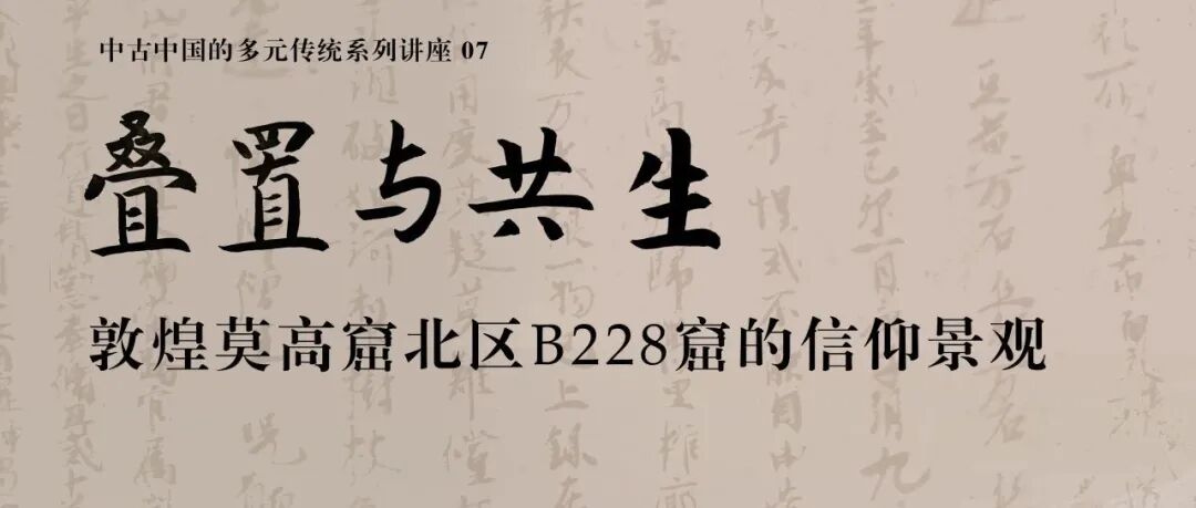 中古史活动预告｜余欣：叠置与共生——敦煌莫高窟北区B228窟的信仰景观