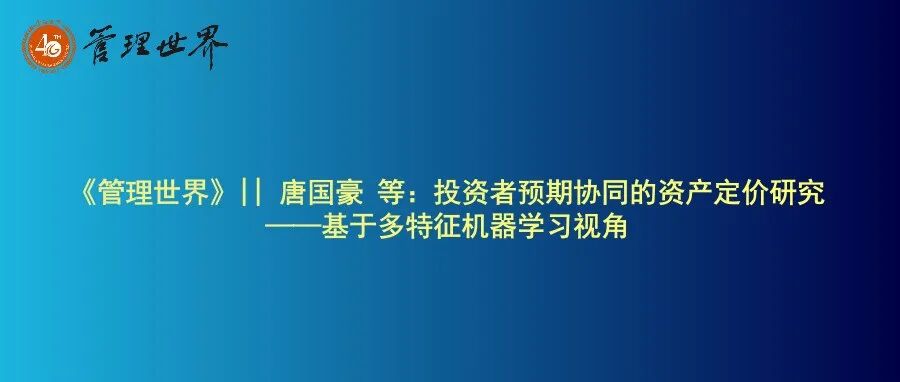 《管理世界》|| 唐国豪 等：投资者预期协同的资产定价研究——基于多特征机器学习视角