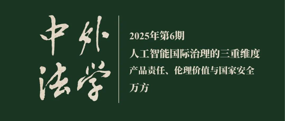 万方：人工智能国际治理的三重维度——产品责任、伦理价值与国家安全  ▏《中外法学》2025年第6期