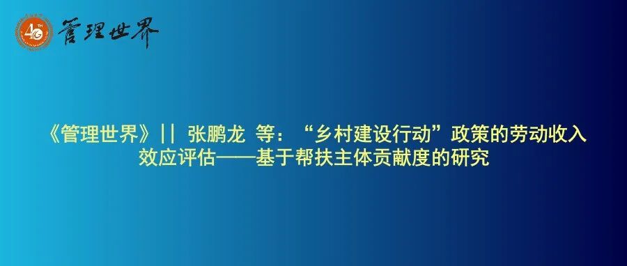 《管理世界》|| 张鹏龙 等：“乡村建设行动”政策的劳动收入效应评估——基于帮扶主体贡献度的研究