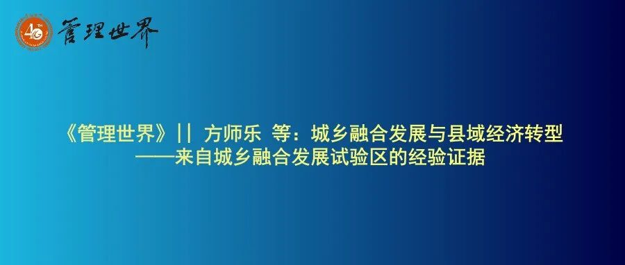 《管理世界》|| 方师乐 等：城乡融合发展与县域经济转型——来自城乡融合发展试验区的经验证据
