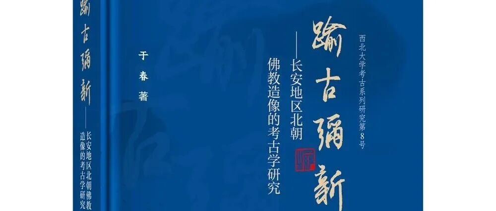 【新书】于春《踰古弥新：长安地区北朝佛教造像的考古学研究》（第962期）