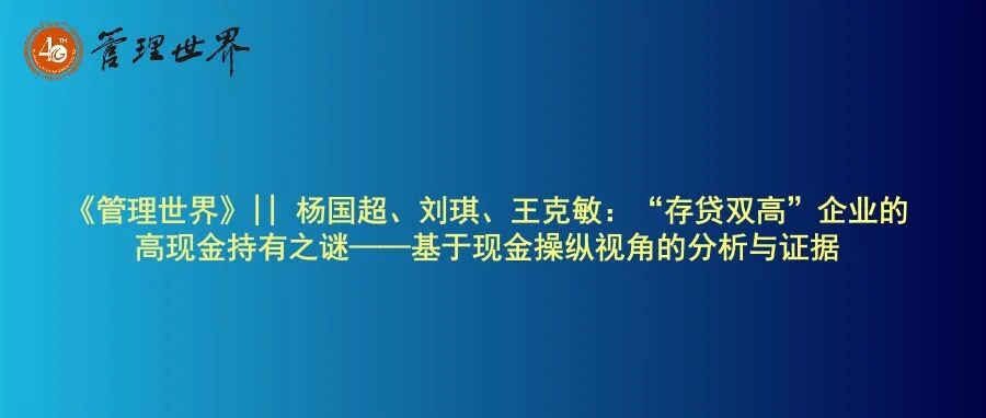 《管理世界》|| 杨国超、刘琪、王克敏：“存贷双高”企业的高现金持有之谜——基于现金操纵视角的分析与证据
