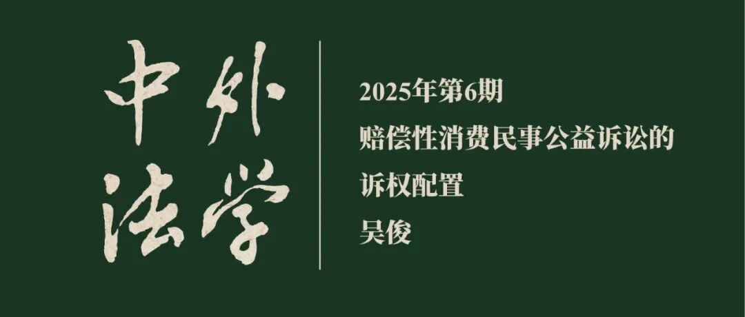吴俊：赔偿性消费民事公益诉讼的诉权配置  ▏《中外法学》2025年第6期